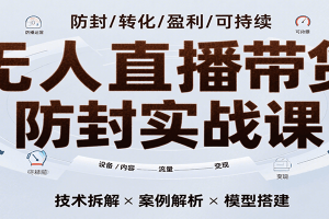 无人直播带货防封实战课，7天掌握高转化直播技术，实现单场GMV破万可持续模型