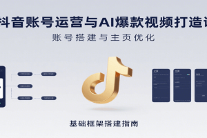 抖音账号运营与AI爆款视频打造课：含账号搭建、运营及多种AI特效视频制作方法