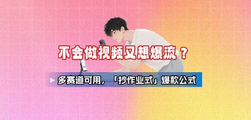 不会做视频又想爆流？多赛道可用，「抄作业式」爆款公式