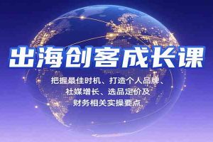 出海创客成长课，把握最佳时机、打造个人品牌、社媒增长、选品定价及财务相关实操要点
