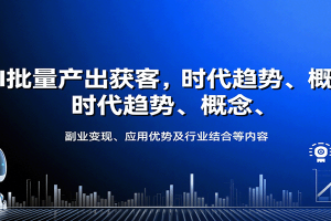 AI批量产出获客，时代趋势、概念、副业变现、应用优势及行业结合等内容