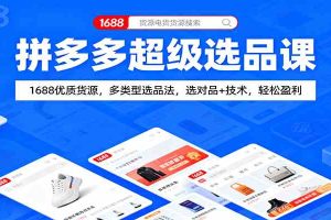 拼多多超级选品课：1688优质货源，多类型选品法，选对品+技术，轻松盈利