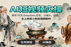 AI短视频实操，即梦/可灵/DeepSeek/豆包，分镜头，运镜，太上老君小和尚视频制作