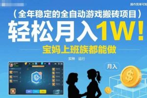 全年稳定的全自动游戏搬砖项目，操作简单可矩阵，轻松月入1W，宝妈上班族都能做【揭秘】