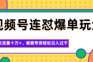 视频号连怼爆单玩法，单日流量十万+，橱窗带货轻松日入过千