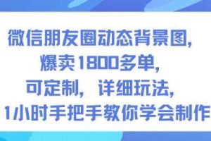 微信朋友圈动态背景图，爆卖1800多单，可定制，详细的玩法，1小时手把手教你学会制作【第一期】
