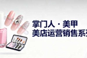 美甲店运营销售系列，助力美甲店老板及从业者提升运营、销售与管理能力