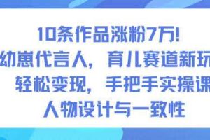 10条作品涨粉7W！AI幼崽代言人，育儿赛道新玩法，轻松变现，手把手实操课
