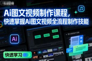 Ai图文视频制作课程，快速掌握Ai图文视频全流程制作技能
