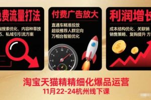 淘宝天猫精细化爆品运营11月22-24杭州线下课，免费流量打法+付费广告放大+利润增长（音频+文档）